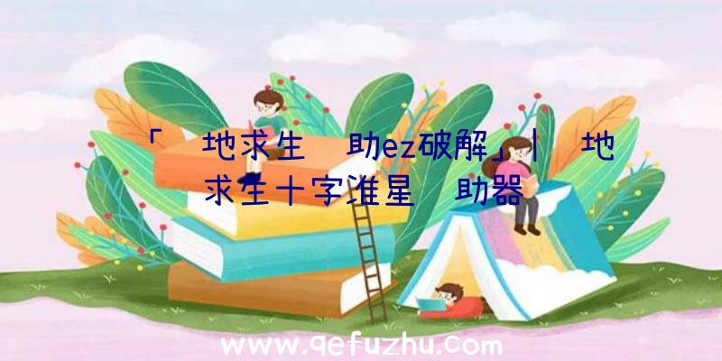 「绝地求生辅助ez破解」|绝地求生十字准星辅助器